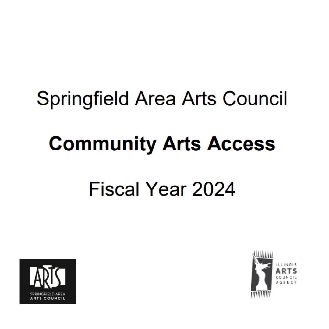 Springfield Area Arts Council Community Arts Access Fiscal Year 2024. Black and white logos for SAAC and the Illinois Arts Council Agency